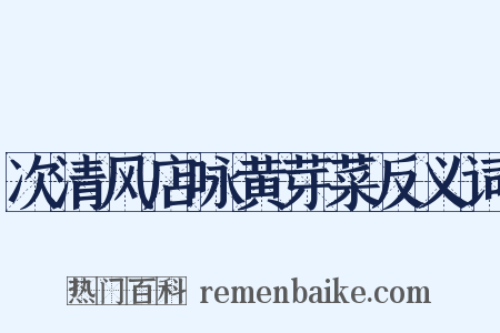 次清风店咏黄芽菜反义词是什么意思的图片